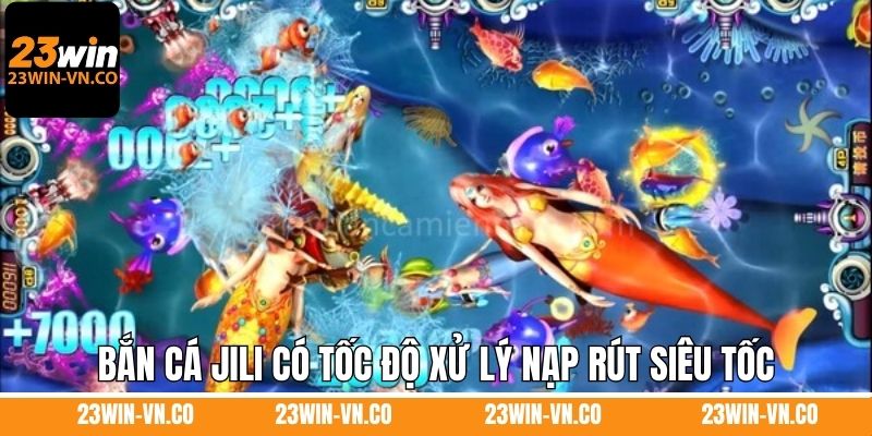 Bắn Cá Jili 23Win - Lựa Chọn Số 1 Dành Cho Các Ngư Dân Online 3 Bắn cá Jili có tốc độ xử lý nạp rút siêu tốc
