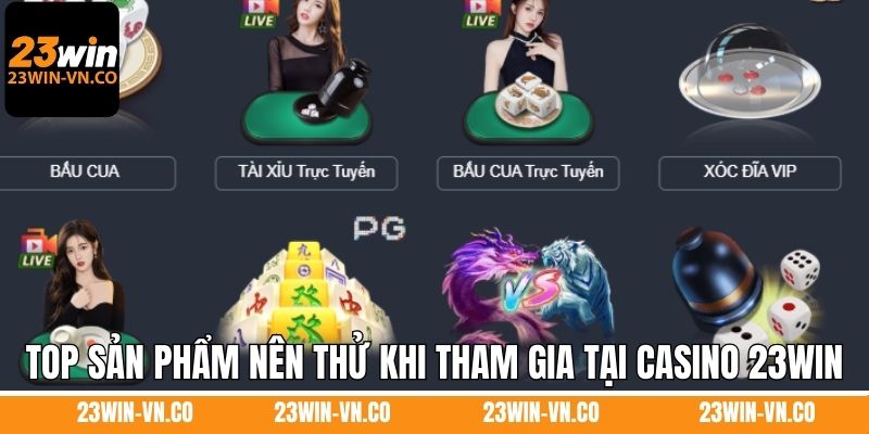 Top sản phẩm nên thử khi tham gia tại casino 23Win