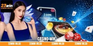 Casino WM - Sân Chơi Giải Trí Đẳng Cấp Top 1 Tại 23Win