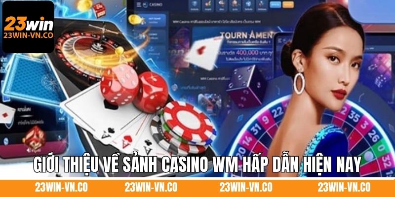 Casino WM - Sân Chơi Giải Trí Đẳng Cấp Top 1 Tại 23Win 2 Giới thiệu về sảnh casino WM hấp dẫn hiện nay