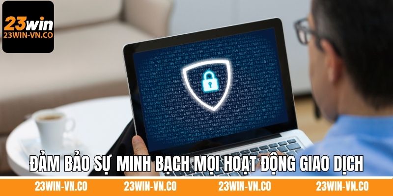 Đảm bảo sự minh bạch mọi hoạt động giao dịch
