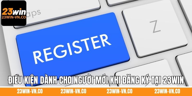 Điều kiện dành cho người mới khi đăng ký tại 23Win