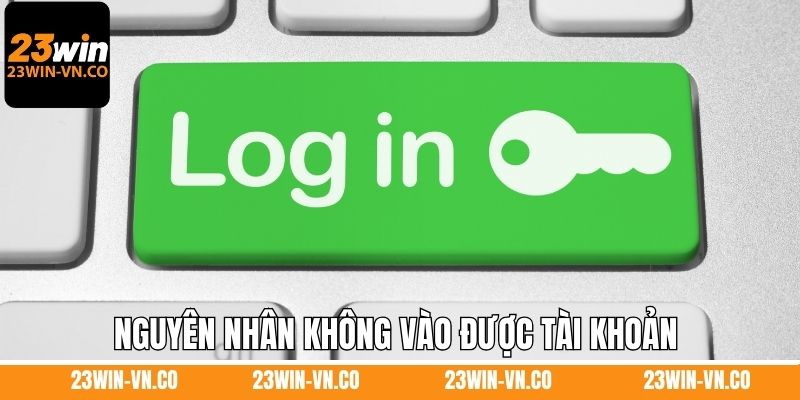 Đăng Nhập 23Win 3 Nguyên nhân không vào được tài khoản và cách khắc phục