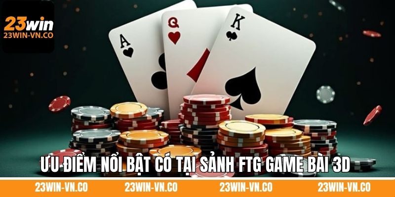 FTG Game Bài 3D 23Win - Sảnh Cược Hàng Đầu Hiện Nay 3 Ưu điểm nổi bật có tại sảnh FTG game bài 3D