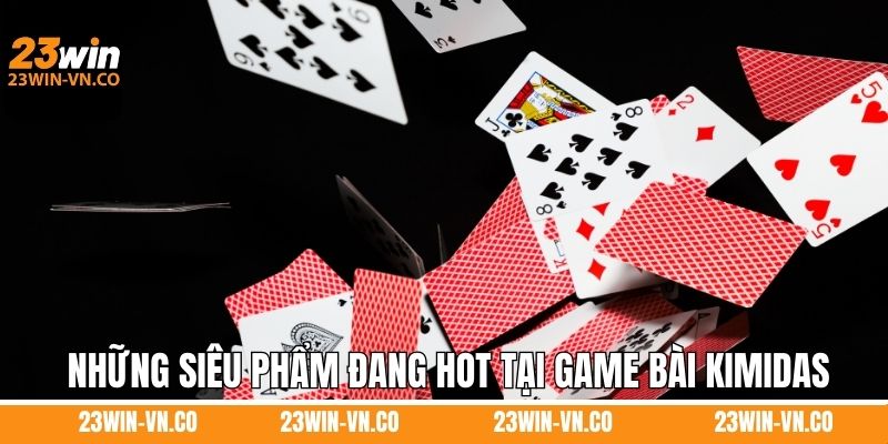 Game Bài Kimidas 23Win – Thiên Đường Giải Trí Cho Anh Em 3 Tổng hợp những siêu phẩm đang hot tại game bài Kimidas