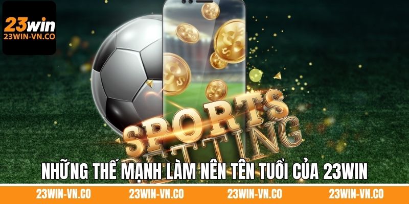 Giới thiệu những thế mạnh làm nên tên tuổi của 23Win