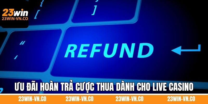 Hoàn Trả Cược Thua - Khuyến Mãi Hot Nhất Năm 2025 Tại 23Win 3 Chương trình ưu đãi hoàn trả cược thua dành cho live casino