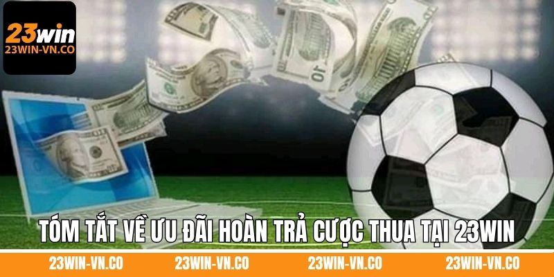 Hoàn Trả Cược Thua - Khuyến Mãi Hot Nhất Năm 2025 Tại 23Win 2 Tóm tắt về ưu đãi hoàn trả cược thua tại 23Win