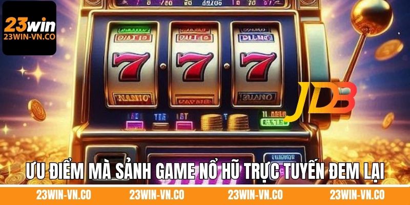 Nổ Hũ JDB - Sảnh Slot Game Xanh Chín Hàng Đầu Tại 23Win 4 Ưu điểm mà sảnh game nổ hũ trực tuyến đem lại