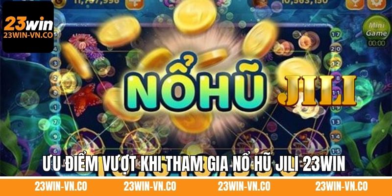 Nổ Hũ Jili 23Win - Giải Thưởng Siêu Khủng, Đổi Đời Thật Nhanh 3 Ưu điểm vượt khi tham gia nổ hũ Jili 23Win