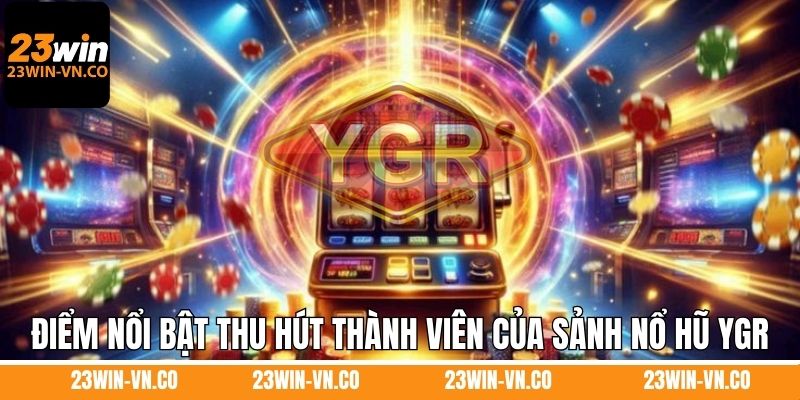 Nổ Hũ YGR 23Win - Trải Nghiệm Sảnh Game Slot Hot Nhất 2025 3 Điểm nổi bật thu hút thành viên của sảnh nổ hũ YGR