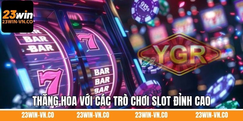 Nổ Hũ YGR 23Win - Trải Nghiệm Sảnh Game Slot Hot Nhất 2025 4 Thăng hoa với các trò chơi slot đỉnh cao trên sảnh game