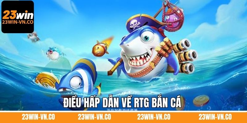 RTG Bắn Cá - Thiên Đường Giải Trí Tuyệt Vời Săn Thưởng 23Win 2 Điều hấp dẫn về RTG bắn cá