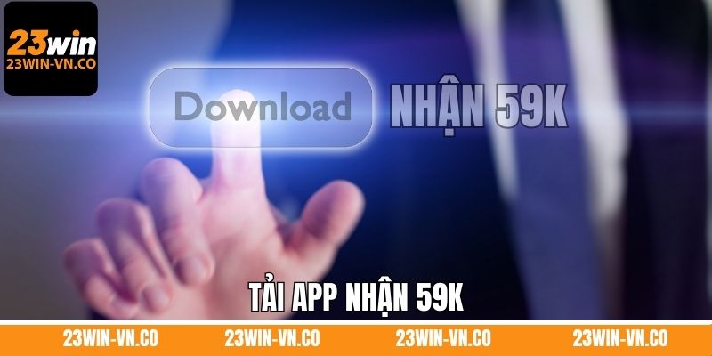 Tải App Nhận 59K - Sự Kiện Đặc Biệt Năm 2025 Do 23Win Tổ Chức 