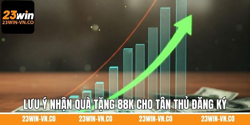Tặng 88K Cho Tân Thủ Đăng Ký Tài Khoản Mới Hợp Lệ Ở 23Win 4 Lưu ý nhận quà tặng 88K cho tân thủ đăng ký tài khoản mới