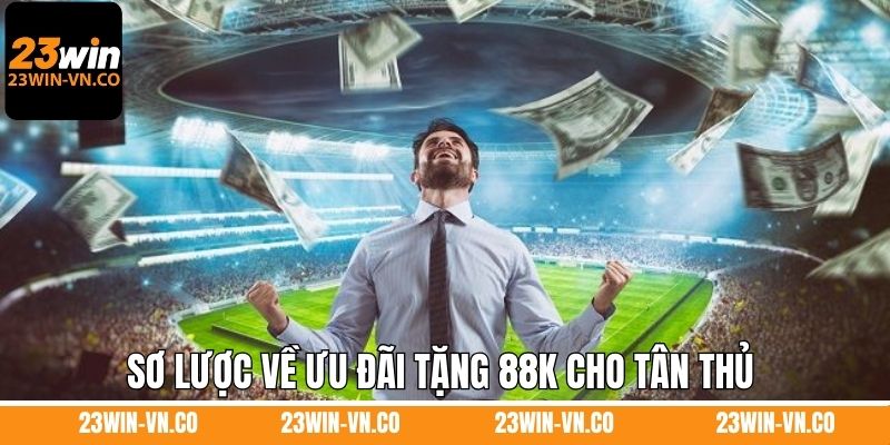 Tặng 88K Cho Tân Thủ Đăng Ký Tài Khoản Mới Hợp Lệ Ở 23Win 2 tang-88k-cho-tan-thu-dang-ky-tai-khoan-moi-so-luoc