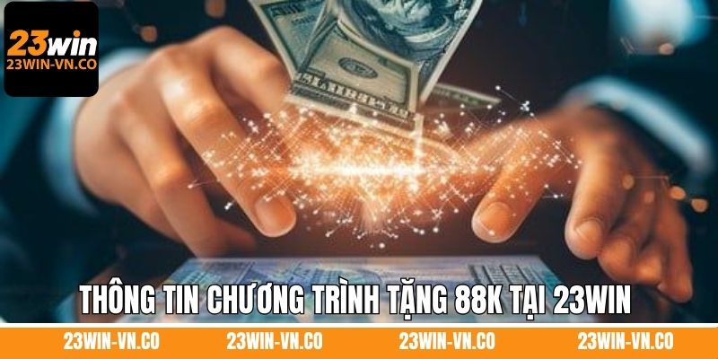 Tặng 88K Cho Tân Thủ Đăng Ký Tài Khoản Mới Hợp Lệ Ở 23Win 3 Thông tin chương trình tặng 88K tại 23Win cho hội viên
