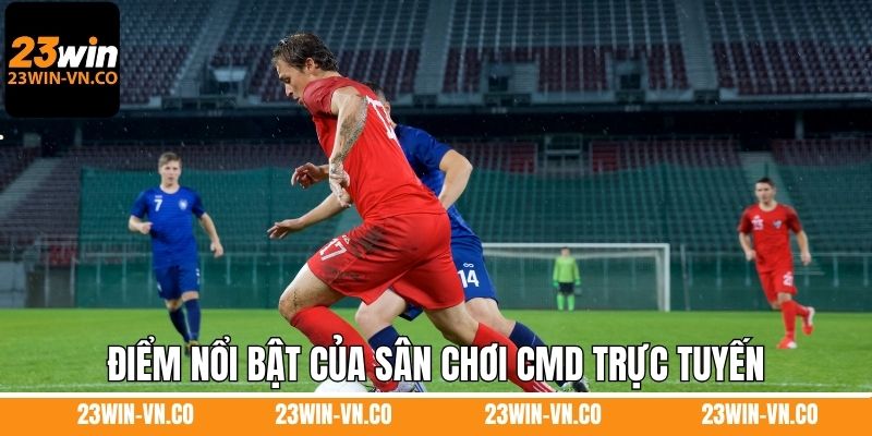 Điểm nổi bật của sân chơi CMD trực tuyến