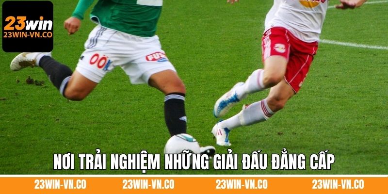 Nơi trải nghiệm những giải đấu đẳng cấp