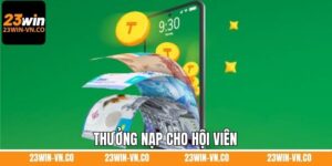 Thưởng Nạp Cho Hội Viên - Top 1 Khuyến Mãi Hấp Dẫn Tại 23Win
